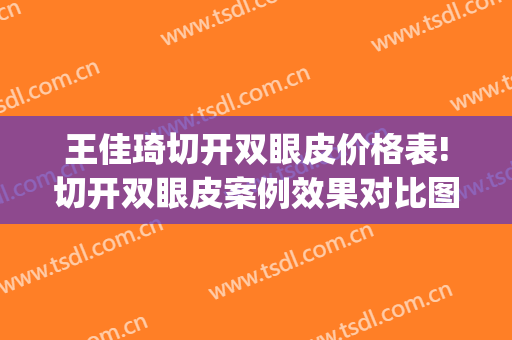王佳琦切开双眼皮价格表!切开双眼皮案例效果对比图_中国医学科学院整形外科医院