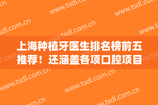 上海种植牙医生排名榜前五推荐！还涵盖各项口腔项目的收费标准(上海市口腔医院种植牙 评论)