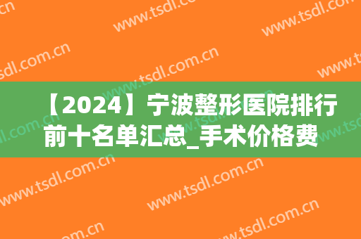 【2024】宁波整形医院排行前十名单汇总_手术价格费用一览表查询(宁波三甲医院整形)