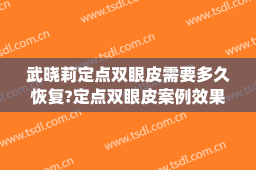 武晓莉定点双眼皮需要多久恢复?定点双眼皮案例效果对比图_上海交通大学医学院附属第九人民医院