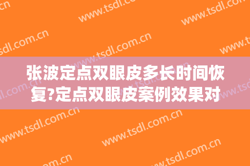张波定点双眼皮多长时间恢复?定点双眼皮案例效果对比图_上海交通大学医学院附属第九人民医院