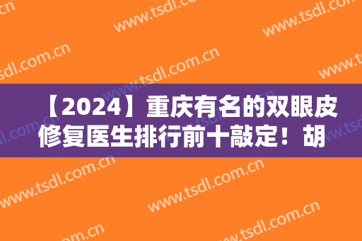 【2024】重庆有名的双眼皮修复医生排行前十敲定！胡金香、刘林奇等大咖就位！