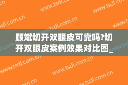 顾斌切开双眼皮可靠吗?切开双眼皮案例效果对比图_上海交通大学医学院附属第九人民医院