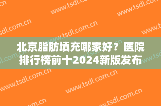 北京脂肪填充哪家好？医院排行榜前十2024新版发布！东方和谐（私立）领衔