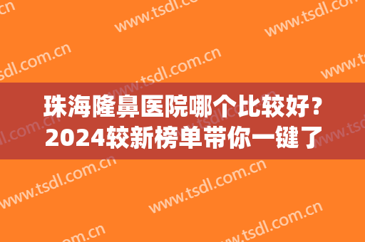 珠海隆鼻医院哪个比较好？2024较新榜单带你一键了解！(珠海整形隆鼻哪里好)