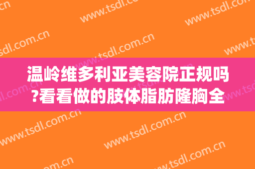 温岭维多利亚美容院正规吗?看看做的肢体脂肪隆胸全过程(杭州维多利亚隆胸怎么样)
