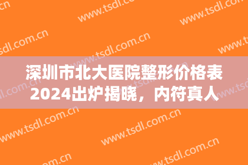 深圳市北大医院整形价格表2024出炉揭晓，内符真人案例图(深圳北大医院整形外科价目表)