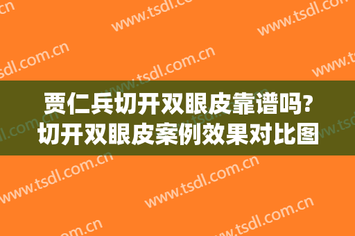 贾仁兵切开双眼皮靠谱吗?切开双眼皮案例效果对比图_上海交通大学医学院附属第九人民医院