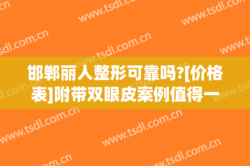 邯郸丽人整形可靠吗?[价格表]附带双眼皮案例值得一览!(邯郸丽人整形医院怎么样)