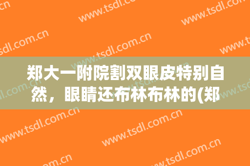 郑大一附院割双眼皮特别自然，眼睛还布林布林的(郑大一附院 双眼皮)