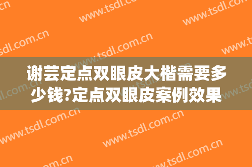 谢芸定点双眼皮大楷需要多少钱?定点双眼皮案例效果对比图_上海交通大学医学院附属第九人民医院