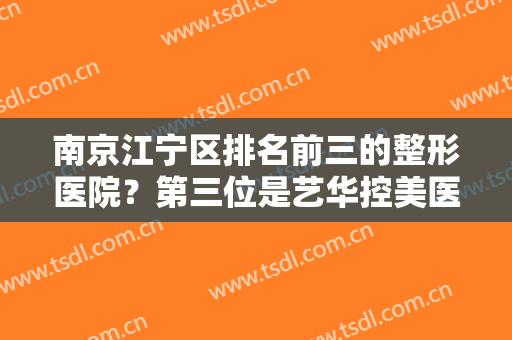 南京江宁区排名前三的整形医院？第三位是艺华控美医疗，猜猜前二是哪两家
