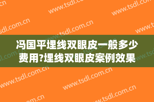 冯国平埋线双眼皮一般多少费用?埋线双眼皮案例效果对比图_北京积水潭医院