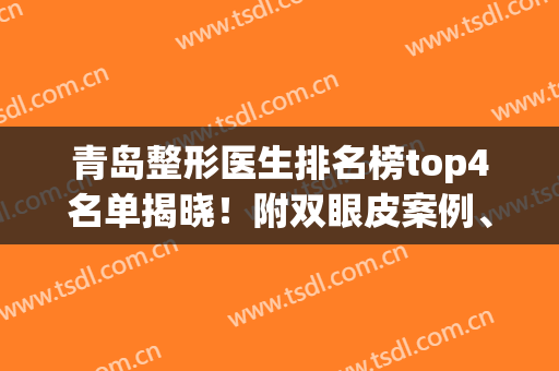 青岛整形医生排名榜top4名单揭晓！附双眼皮案例、价格（收费）参考(青岛做双眼皮最好的整形医生)