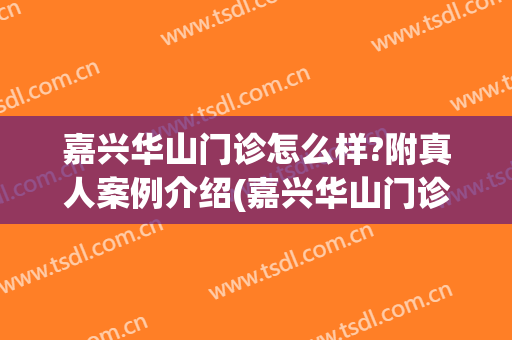 嘉兴华山门诊怎么样?附真人案例介绍(嘉兴华山门诊整形医生)