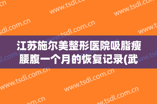 江苏施尔美整形医院吸脂瘦腰腹一个月的恢复记录(武汉吸脂瘦身整容医院)