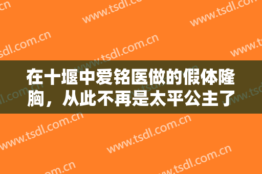 在十堰中爱铭医做的假体隆胸，从此不再是太平公主了