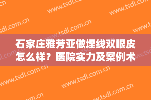 石家庄雅芳亚做埋线双眼皮怎么样？医院实力及案例术后照片公布(石家庄雅芳亚美容院做双眼皮怎么样)
