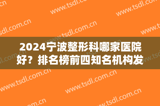 2024宁波整形科哪家医院好？排名榜前四知名机构发布！含隆胸手术价格费用明细表