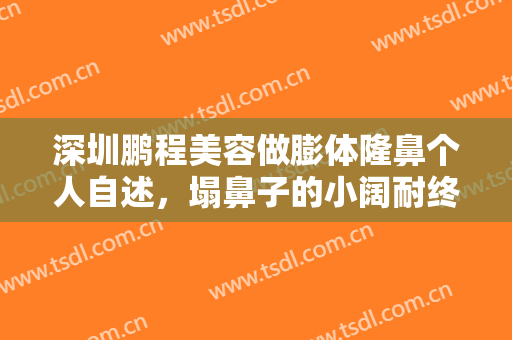 深圳鹏程美容做膨体隆鼻个人自述，塌鼻子的小阔耐终于有救了