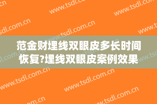 范金财埋线双眼皮多长时间恢复?埋线双眼皮案例效果对比图_中国医学科学院整形外科医院