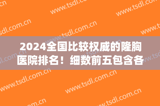 2024全国比较权威的隆胸医院排名！细数前五包含各大城市_实力比拼任挑选！