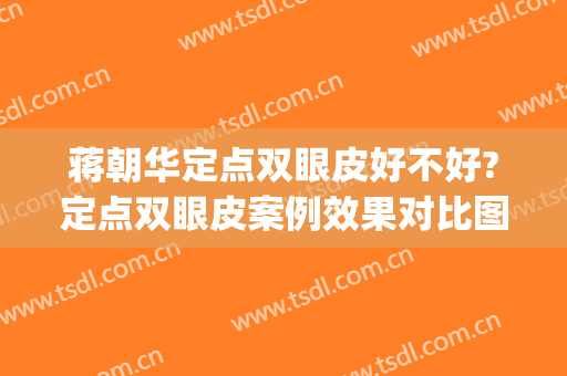 蒋朝华定点双眼皮好不好?定点双眼皮案例效果对比图_上海交通大学医学院附属第九人民医院