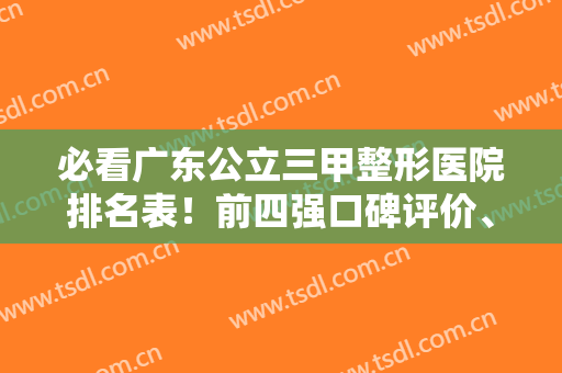 必看广东公立三甲整形医院排名表！前四强口碑评价、隆胸案例、价格表你看看