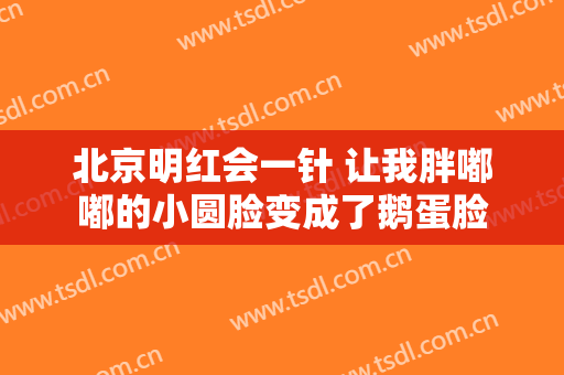 北京明红会一针 让我胖嘟嘟的小圆脸变成了鹅蛋脸
