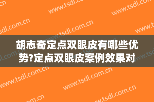 胡志奇定点双眼皮有哪些优势?定点双眼皮案例效果对比图_南方医科大学南方医院