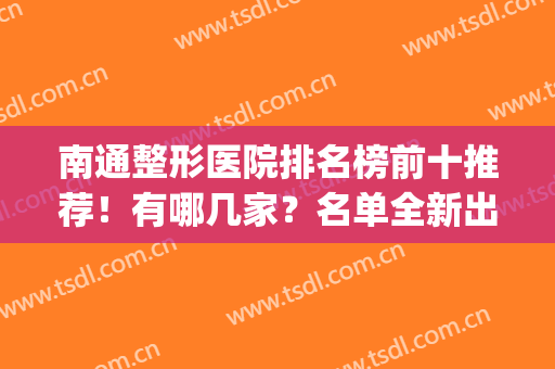 南通整形医院排名榜前十推荐！有哪几家？名单全新出炉！(南通三甲整形最好的医院)