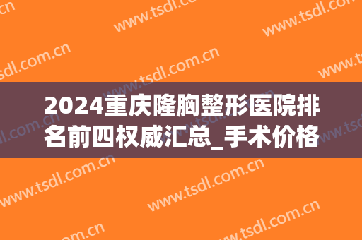 2024重庆隆胸整形医院排名前四权威汇总_手术价格费用+案例在线查询