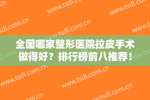 全国哪家整形医院拉皮手术做得好？排行榜前八推荐！北京加减美排第一？