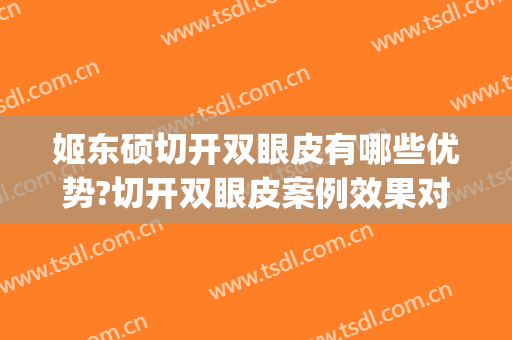 姬东硕切开双眼皮有哪些优势?切开双眼皮案例效果对比图_北京中西医结合医院