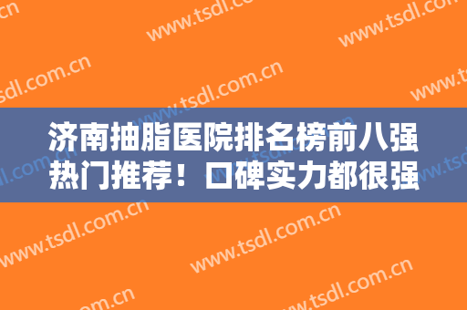 济南抽脂医院排名榜前八强热门推荐！口碑实力都很强！价格也十分公道