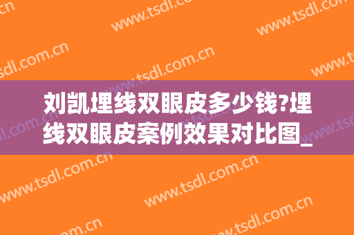 刘凯埋线双眼皮多少钱?埋线双眼皮案例效果对比图_上海交通大学医学院附属第九人民医院
