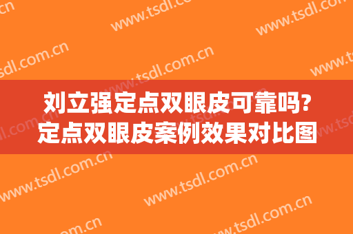 刘立强定点双眼皮可靠吗?定点双眼皮案例效果对比图_中国医学科学院整形外科医院