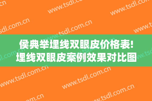 侯典举埋线双眼皮价格表!埋线双眼皮案例效果对比图_中国医学科学院整形外科医院