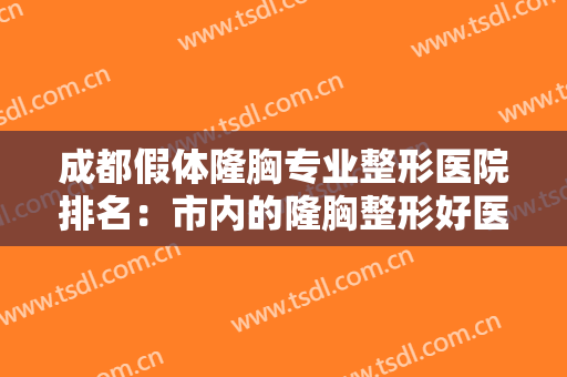 成都假体隆胸专业整形医院排名：市内的隆胸整形好医院，不必烦恼，不用再犹豫