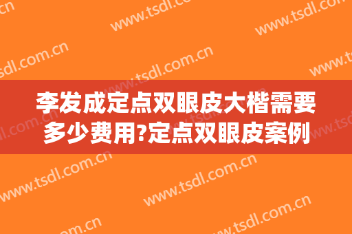 李发成定点双眼皮大楷需要多少费用?定点双眼皮案例效果对比图_中国医学科学院整形外科医院