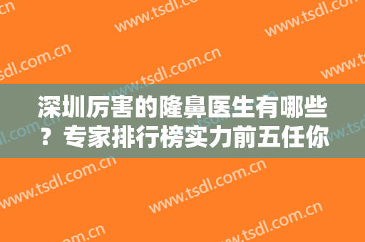 深圳厉害的隆鼻医生有哪些？专家排行榜实力前五任你选！黄思谦、易普锋口碑上榜