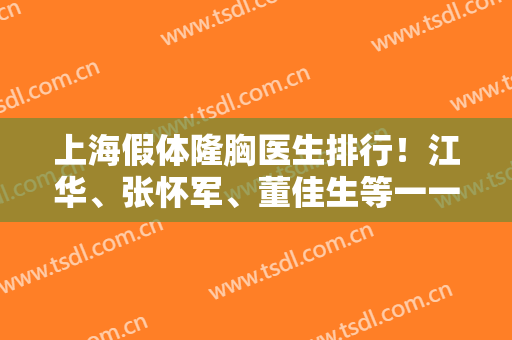 上海假体隆胸医生排行！江华、张怀军、董佳生等一一公布！看口碑实力案例和价格