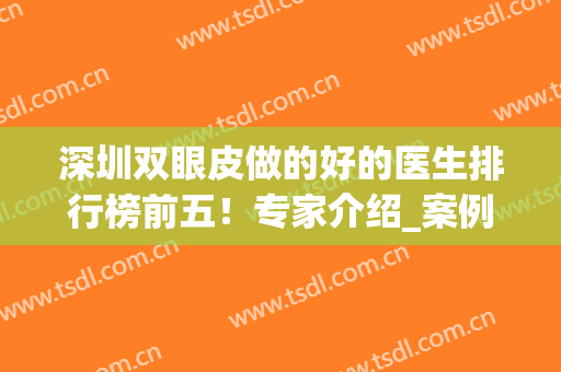 深圳双眼皮做的好的医生排行榜前五！专家介绍_案例对比_价格收费表如下