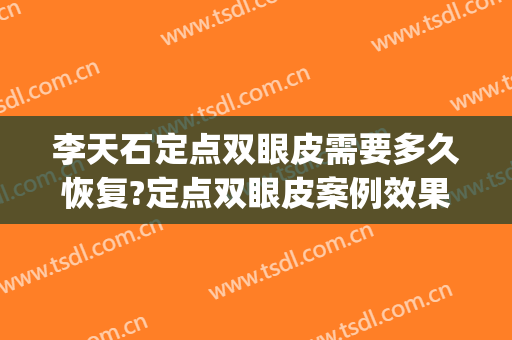 李天石定点双眼皮需要多久恢复?定点双眼皮案例效果对比图_北京大学深圳医院