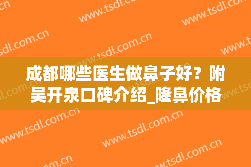 成都哪些医生做鼻子好？附吴开泉口碑介绍_隆鼻价格表一览(成都哪家医院做鼻子做得好)