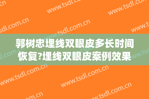 郭树忠埋线双眼皮多长时间恢复?埋线双眼皮案例效果对比图_西安国际医学中心医院