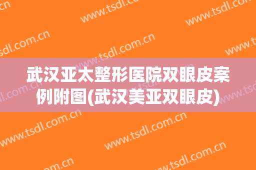武汉亚太整形医院双眼皮案例附图(武汉美亚双眼皮)