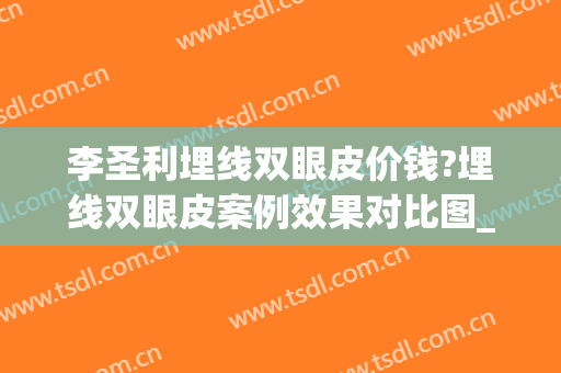 李圣利埋线双眼皮价钱?埋线双眼皮案例效果对比图_上海交通大学医学院附属第九人民医院