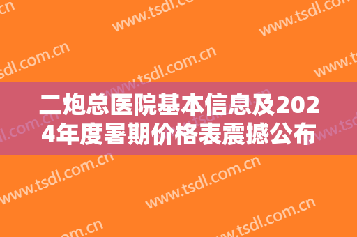 二炮总医院基本信息及2024年度暑期价格表震撼公布，含隆鼻案例