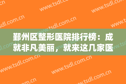 鄞州区整形医院排行榜：成就非凡美丽，就来这几家医院看看吧！(鄞州人民医院整形美容科)